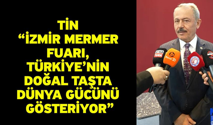 Tin: “İzmir Mermer Fuarı, Türkiye’nin Doğal Taşta Dünya Gücünü Gösteriyor”