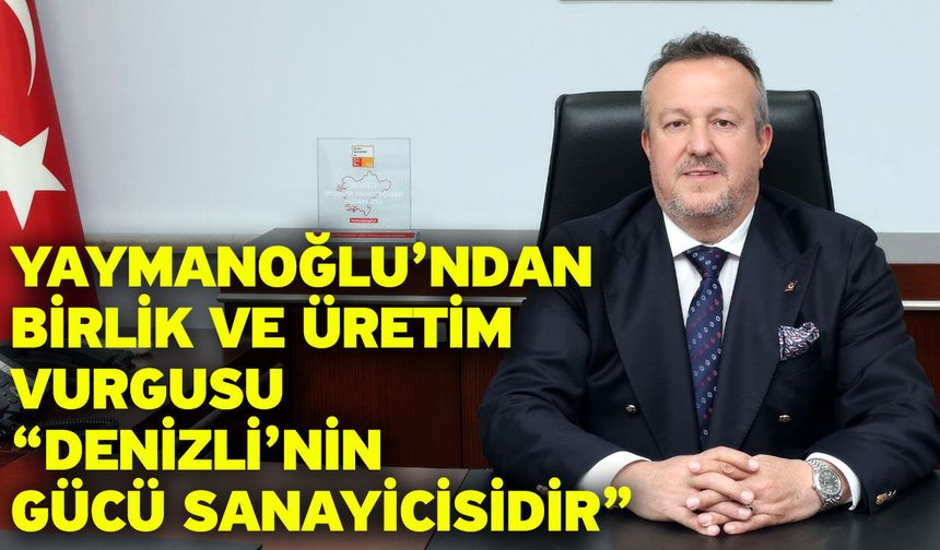 Yaymanoğlu’ndan Birlik ve Üretim Vurgusu “Denizli’nin Gücü Sanayicisidir”