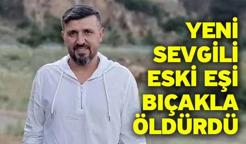 Yeni sevgili eski eşi bıçakla öldürdü