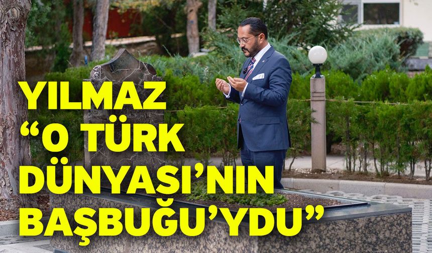 Yılmaz “O Türk Dünyası’nın Başbuğu’ydu”