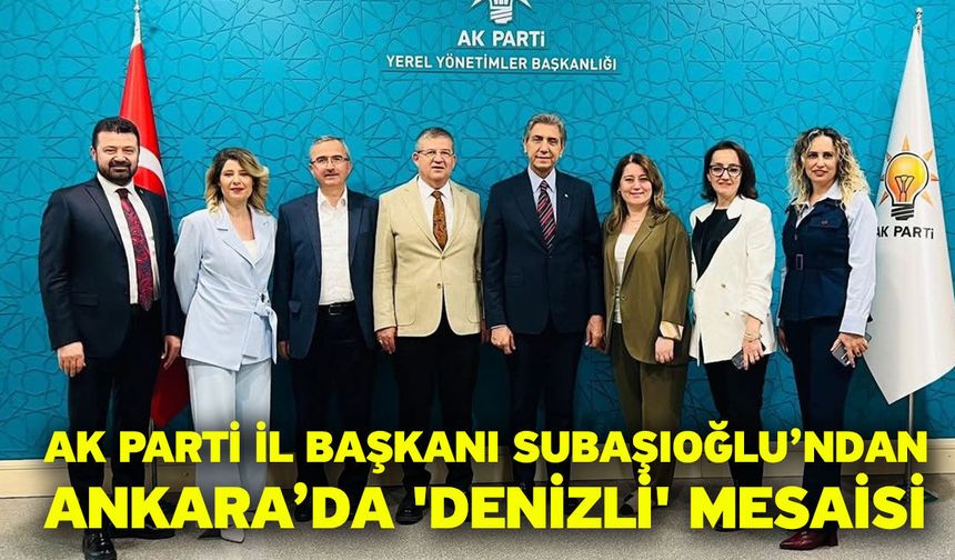 AK Parti İl Başkanı Subaşıoğlu’ndan Ankara’da 'Denizli' mesaisi