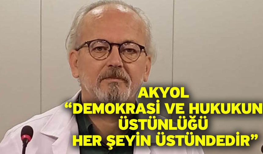 Akyol “Demokrasi ve Hukukun Üstünlüğü Her Şeyin Üstündedir”