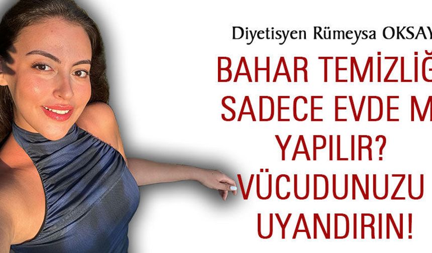 Bahar Temizliği Sadece Evde mi Yapılır? Vücudunuzu Uyandırın!