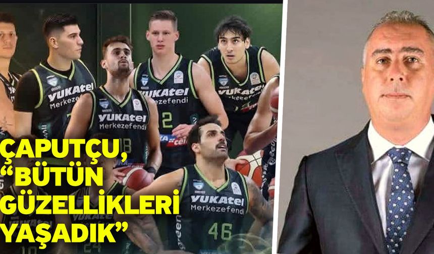 Çaputçu, “Bütün güzellikleri yaşadık”