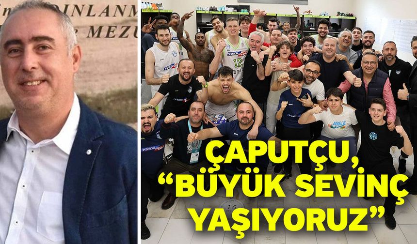 Çaputçu, “Büyük sevinç yaşıyoruz”