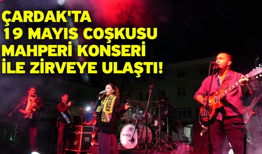 Çardak'ta 19 Mayıs Coşkusu Mahperi Konseri ile zirveye ulaştı!