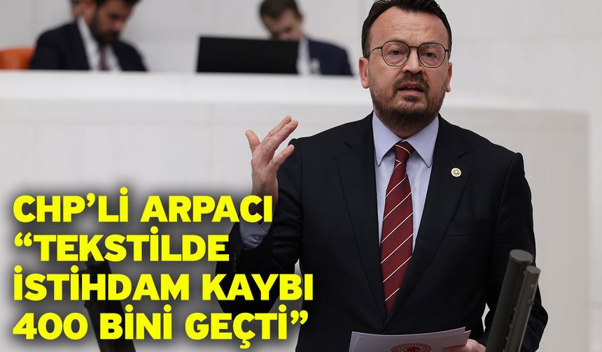 CHP’li Arpacı “Tekstilde İstihdam Kaybı 400 Bini Geçti”