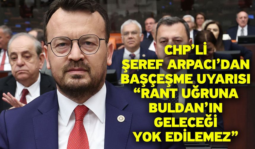 CHP’li Şeref Arpacı’dan Başçeşme Uyarısı “Rant Uğruna Buldan’ın Geleceği Yok Edilemez”