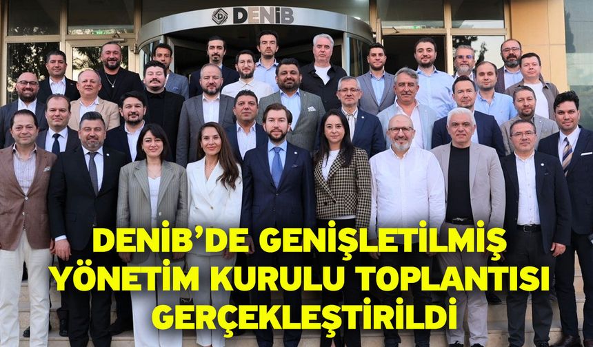 DENİB’de Genişletilmiş Yönetim Kurulu Toplantısı Gerçekleştirildi