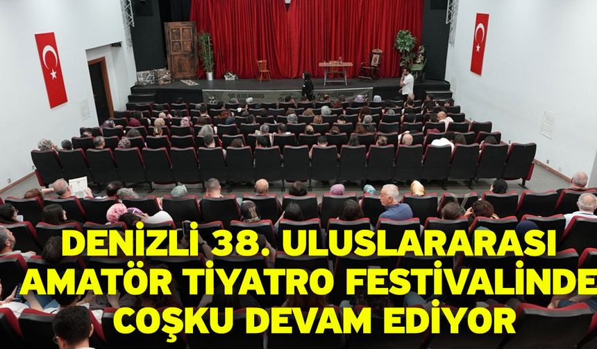 Denizli 38. Uluslararası Amatör Tiyatro Festivalinde coşku devam ediyor