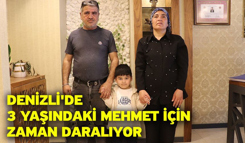 Denizli'de 3 yaşındaki Mehmet için zaman daralıyor