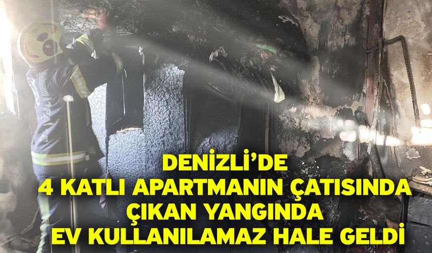 Denizli’de 4 katlı apartmanın çatısında çıkan yangında ev kullanılamaz hale geldi