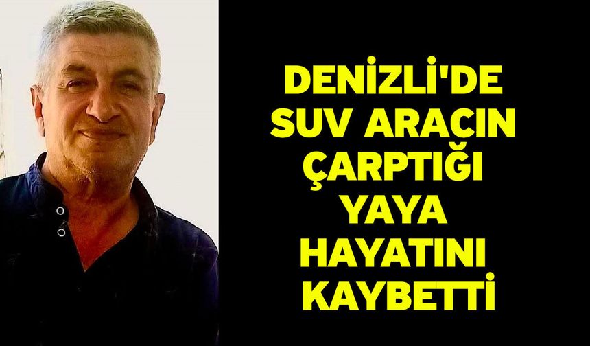 Denizli'de SUV aracın çarptığı yaya hayatını kaybetti