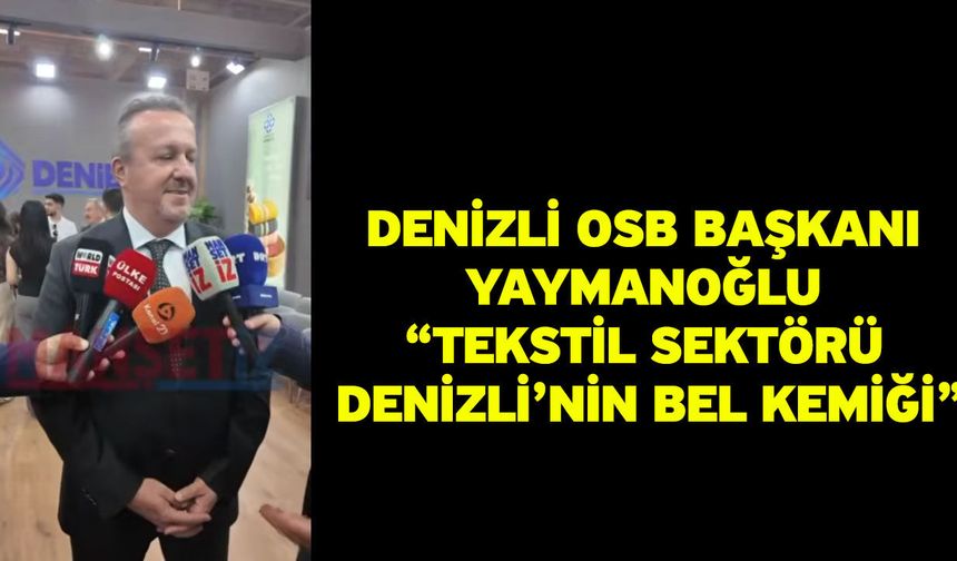 Denizli OSB Başkanı Yaymanoğlu “Tekstil sektörü Denizli’nin bel kemiği”