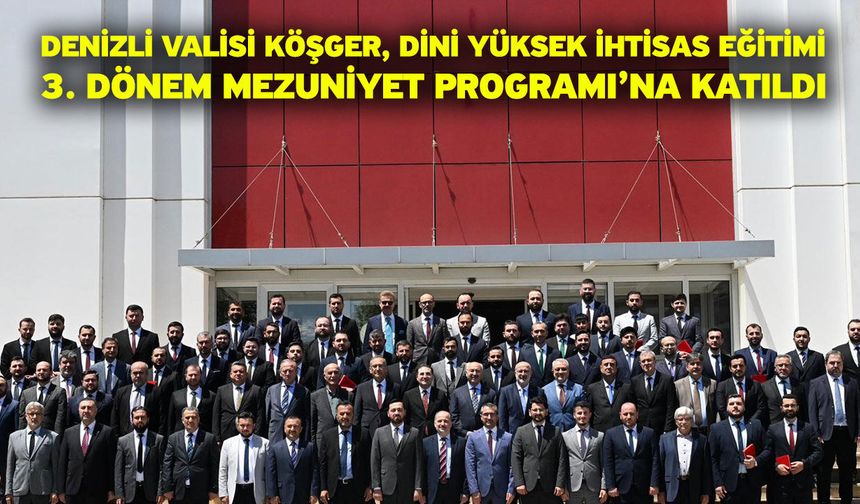 Denizli Valisi Köşger, Dini Yüksek İhtisas Eğitimi 3. Dönem Mezuniyet Programı’na katıldı