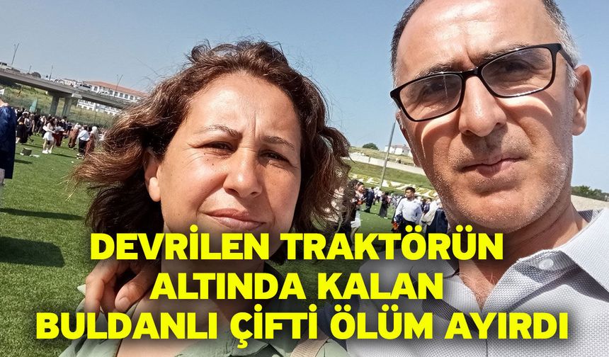Devrilen traktörün altında kalan Buldanlı çifti ölüm ayırdı