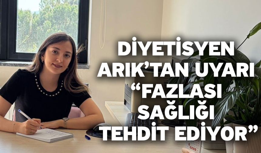 Diyetisyen Arık’tan Uyarı “Fazlası Sağlığı Tehdit Ediyor”