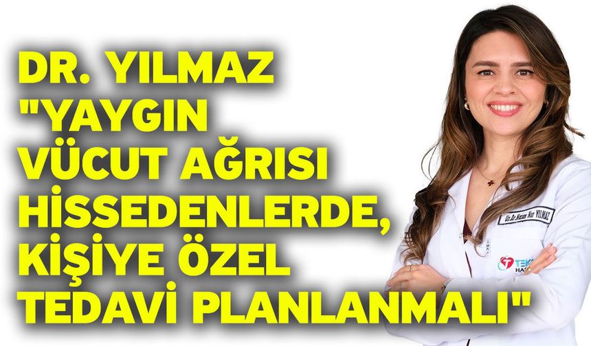 Dr. Yılmaz; "Yaygın vücut ağrısı hissedenlerde, kişiye özel tedavi planlanmalı"