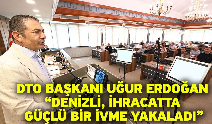DTO Başkanı Uğur Erdoğan “Denizli, ihracatta güçlü bir ivme yakaladı”