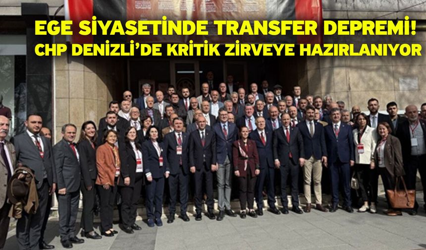 Ege siyasetinde transfer depremi! CHP Denizli’de kritik zirveye hazırlanıyor