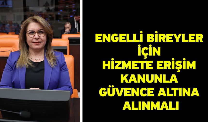 Engelli Bireyler İçin Hizmete Erişim Kanunla Güvence Altına Alınmalı