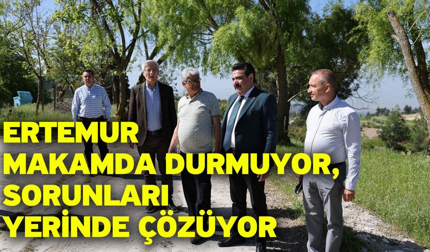 Ertemur; Makamda Durmuyor, Sorunları Yerinde Çözüyor