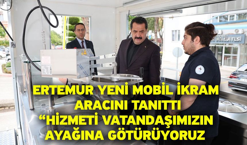 Ertemur Yeni Mobil İkram Aracını Tanıttı “Hizmeti Vatandaşımızın Ayağına Götürüyoruz