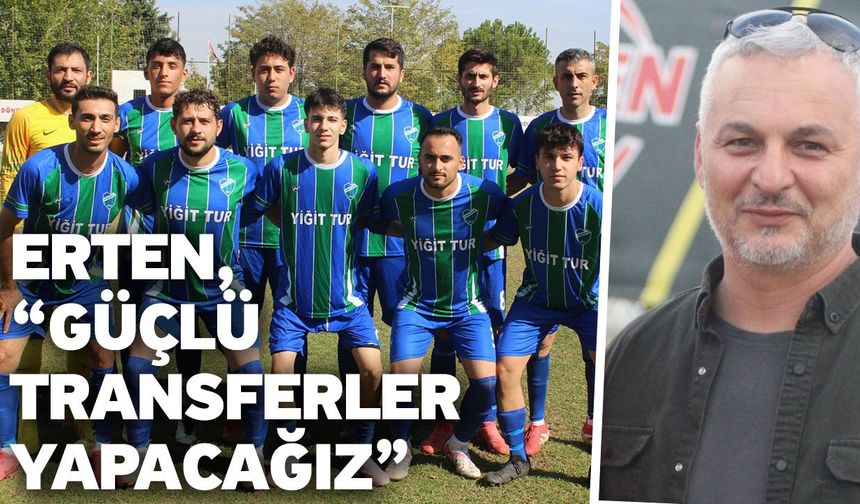 Erten, “Güçlü transferler yapacağız”