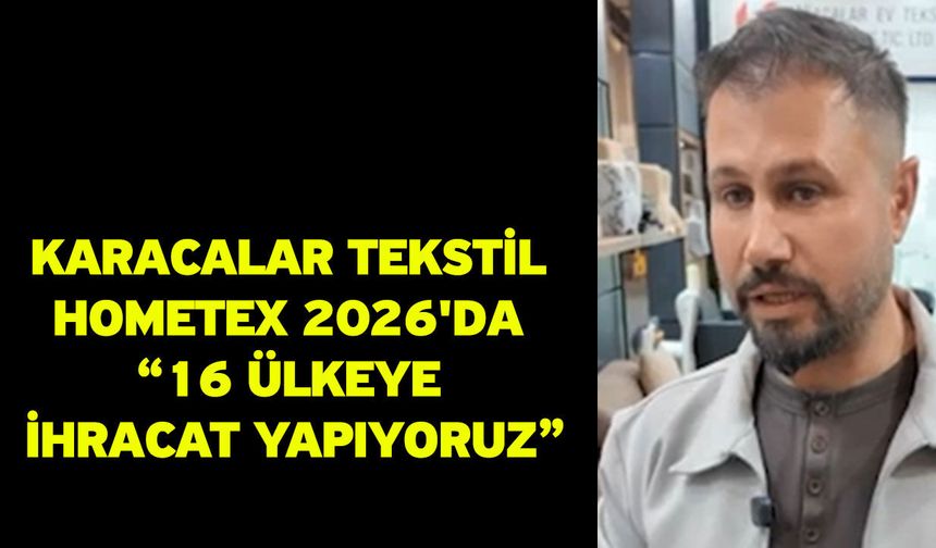 Karacalar Tekstil HOMETEX 2026'da “16 ülkeye ihracat yapıyoruz”
