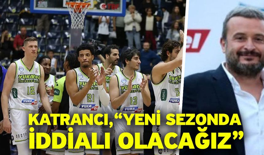 Katrancı, “Yeni sezonda iddialı olacağız”