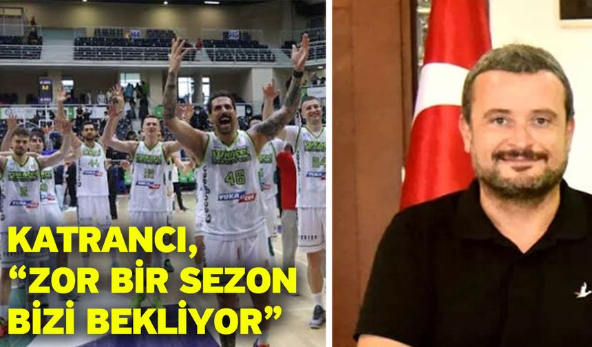 Katrancı, “Zor bir sezon bizi bekliyor”