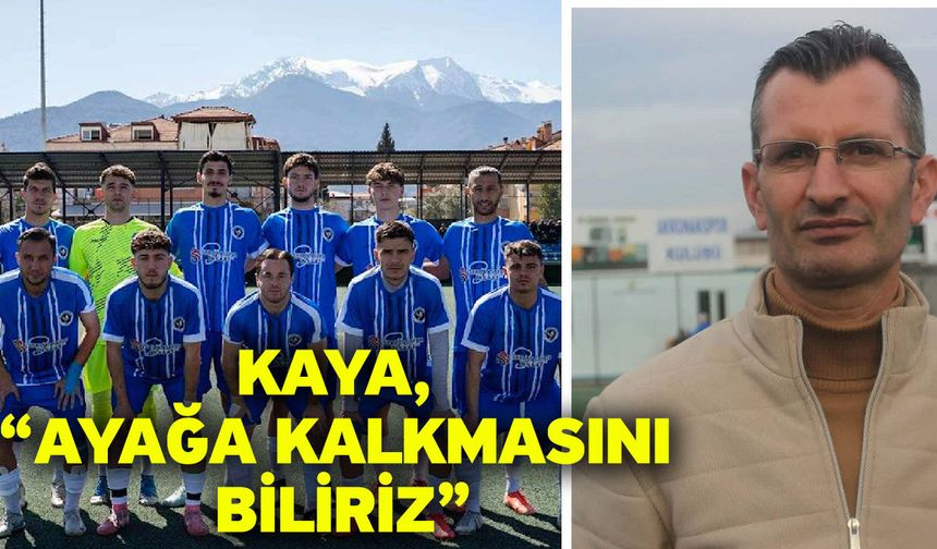 Kaya, “Ayağa kalkmasını biliriz”
