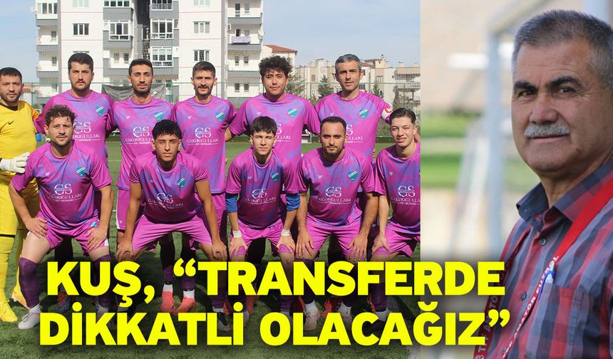 Kuş, “Transferde dikkatli olacağız”