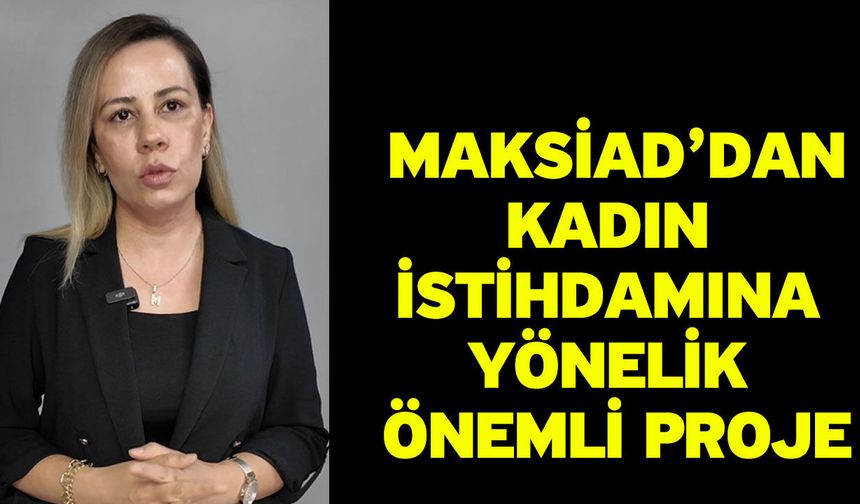MAKSİAD’dan Kadın İstihdamına Yönelik Önemli Proje
