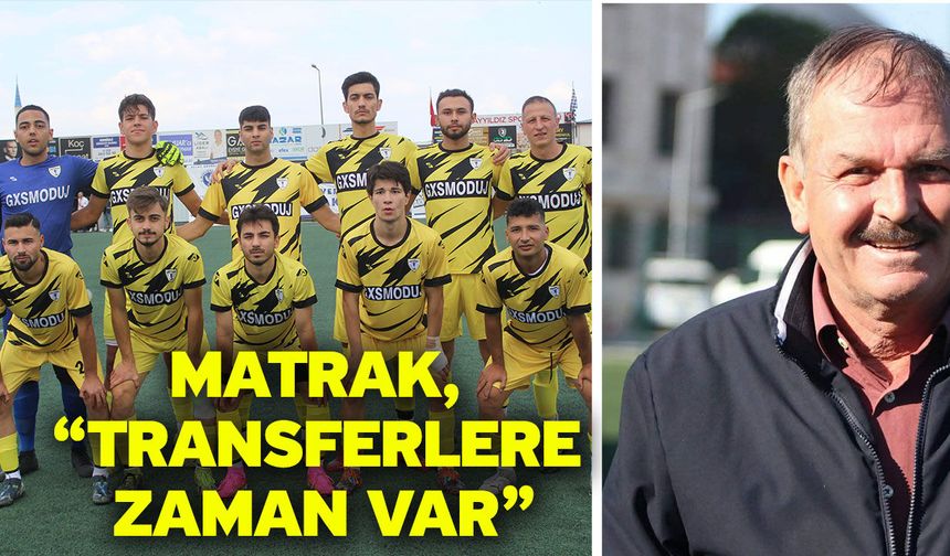 Matrak, “Transferlere zaman var”