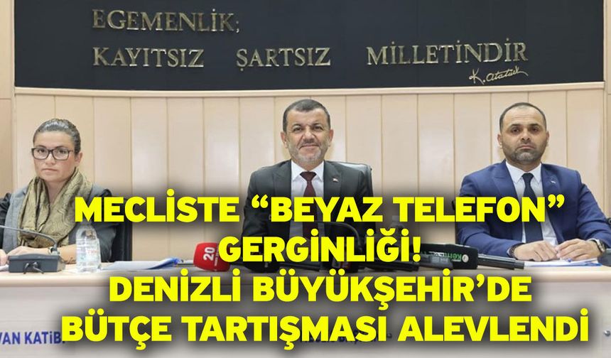 Mecliste “Beyaz Telefon” Gerginliği! Denizli Büyükşehir’de Bütçe Tartışması Alevlendi