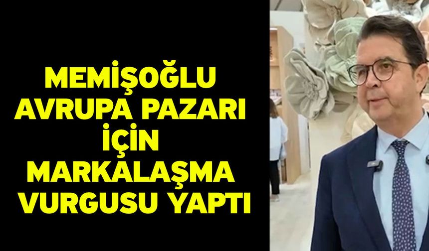 Memişoğlu Avrupa pazarı için markalaşma vurgusu yaptı