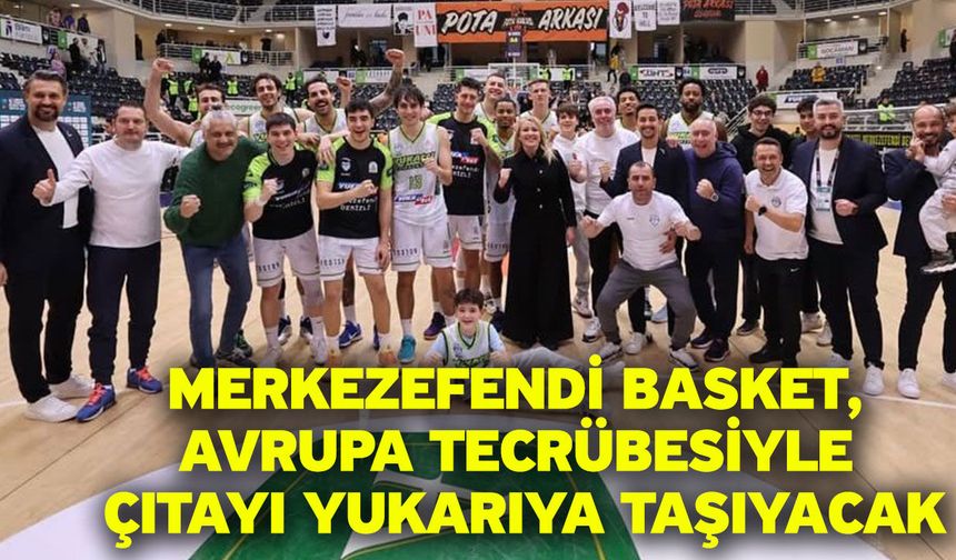 Merkezefendi Basket, Avrupa tecrübesiyle çıtayı yukarıya taşıyacak