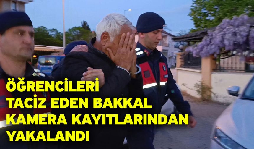 Öğrencileri taciz eden bakkal kamera kayıtlarından yakalandı