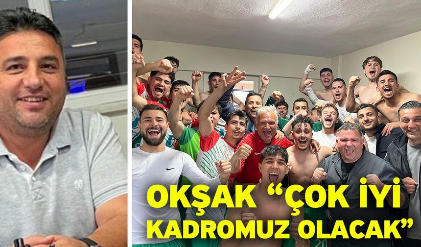 Okşak “Çok iyi kadromuz olacak”