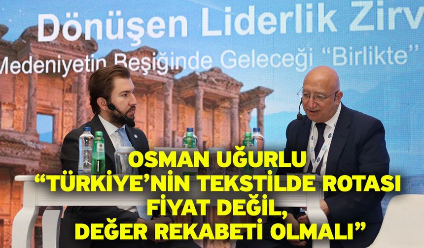 Osman Uğurlu “Türkiye’nin Tekstilde Rotası Fiyat Değil, Değer Rekabeti Olmalı”