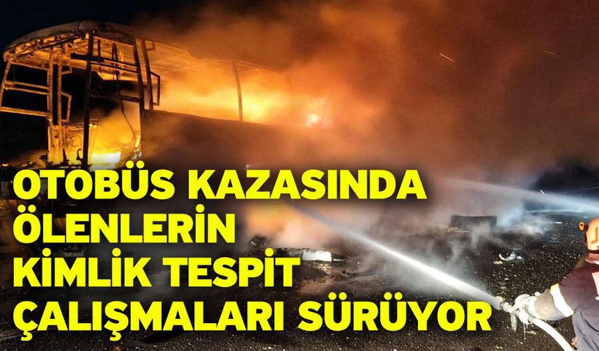 Otobüs kazasında ölenlerin kimlik tespit çalışmaları sürüyor