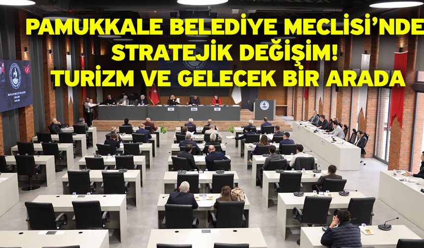 Pamukkale Belediye Meclisi’nde stratejik değişim! Turizm ve gelecek bir arada