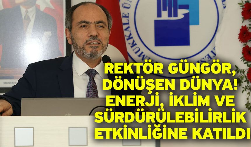 Rektör Güngör, Dönüşen Dünya! Enerji, İklim ve Sürdürülebilirlik Etkinliğine Katıldı