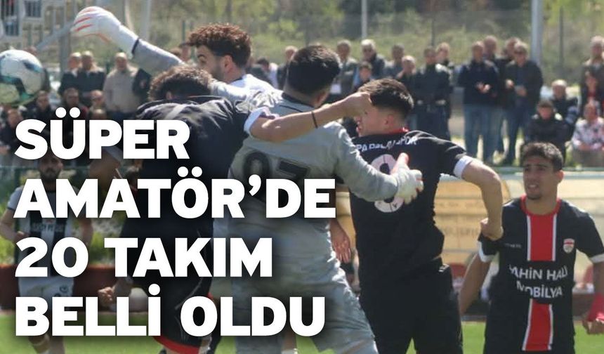 Süper Amatör’de 20 Takım Belli Oldu