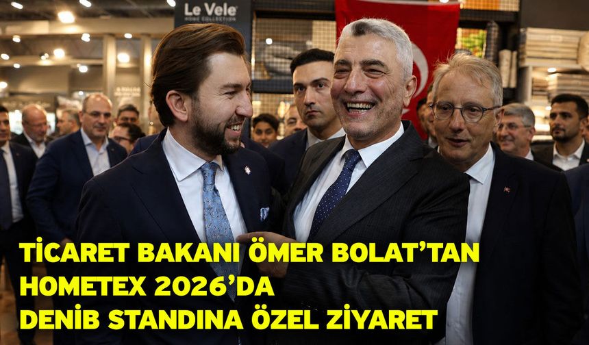 Ticaret Bakanı Ömer Bolat’tan Hometex 2026’da DENİB Standına Özel Ziyaret
