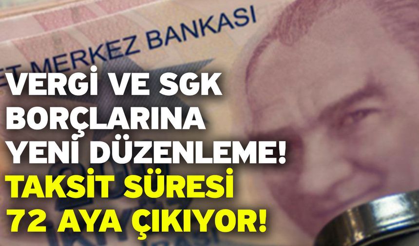 Vergi ve SGK borçlarına yeni düzenleme! Taksit süresi 72 aya çıkıyor!