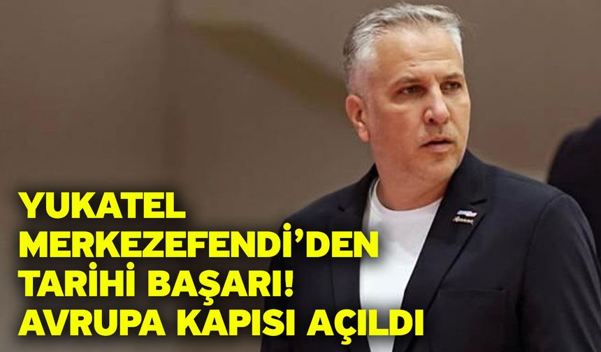 Yukatel Merkezefendi’den Tarihi Başarı! Avrupa Kapısı Açıldı