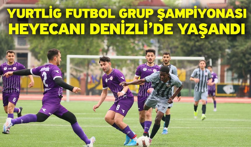 Yurtlig Futbol Grup Şampiyonası heyecanı Denizli’de yaşandı