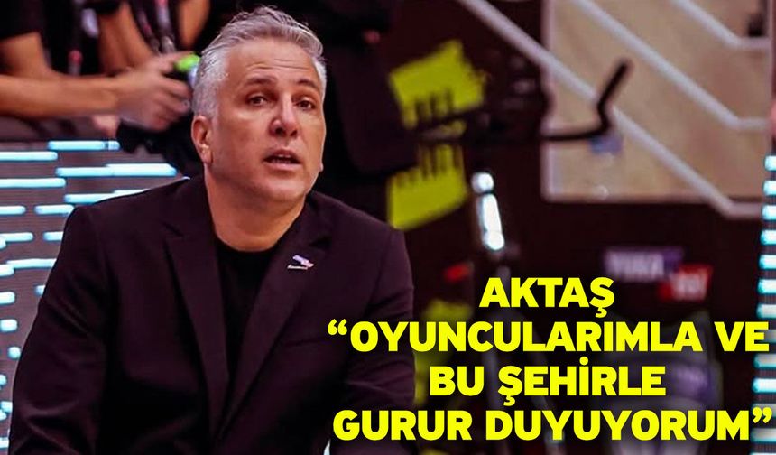 Aktaş “Oyuncularımla ve Bu Şehirle Gurur Duyuyorum”